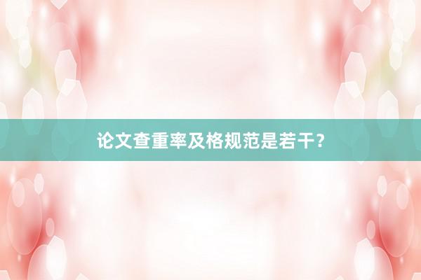 论文查重率及格规范是若干？