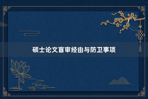 硕士论文盲审经由与防卫事项