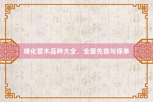 绿化苗木品种大全，全面先容与保举